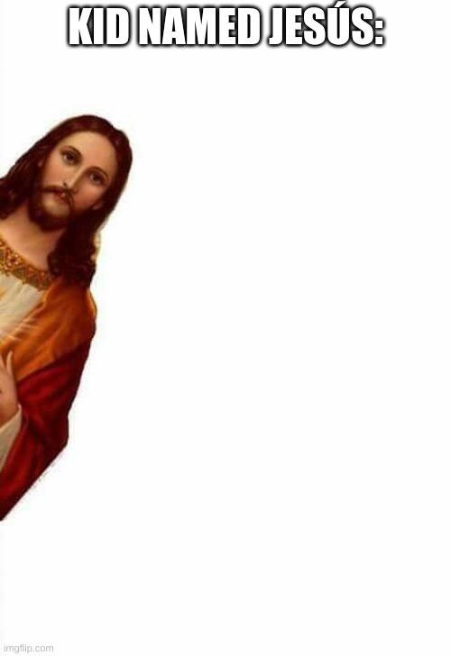 jesus watcha doin | KID NAMED JESÚS: | image tagged in jesus watcha doin | made w/ Imgflip meme maker