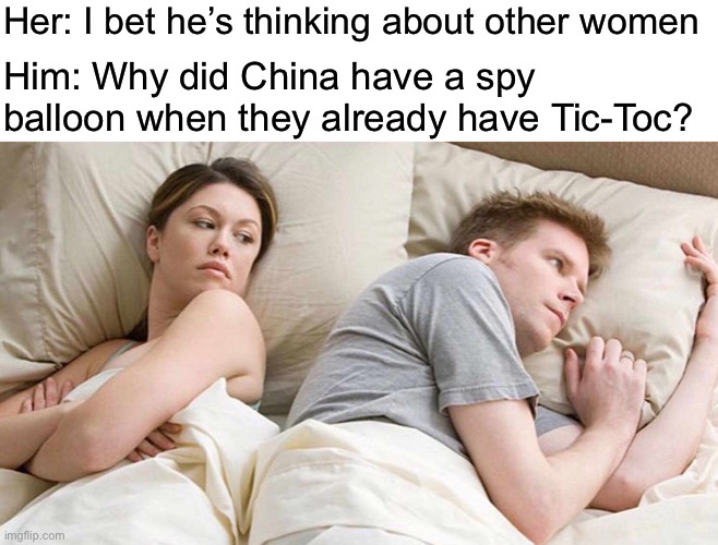 I Bet He's Thinking About Other Women | Her: I bet he’s thinking about other women; Him: Why did China have a spy balloon when they already have Tic-Toc? | image tagged in memes,i bet he's thinking about other women,china | made w/ Imgflip meme maker