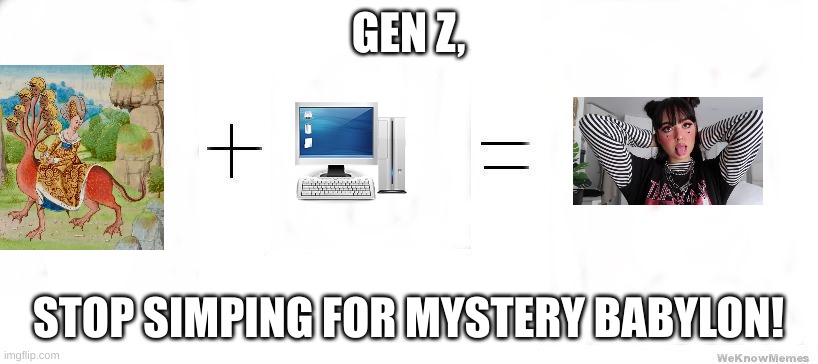 this plus this equals this | GEN Z, STOP SIMPING FOR MYSTERY BABYLON! | image tagged in this plus this equals this | made w/ Imgflip meme maker