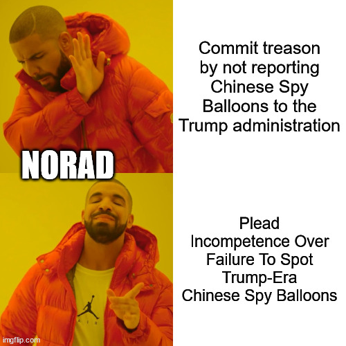 Better to plead Incompetence... | Commit treason by not reporting Chinese Spy Balloons to the Trump administration; NORAD; Plead Incompetence Over Failure To Spot Trump-Era Chinese Spy Balloons | image tagged in memes,drake hotline bling | made w/ Imgflip meme maker