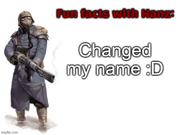 Fun facts with Hanz | Changed my name :D | image tagged in fun facts with hanz | made w/ Imgflip meme maker