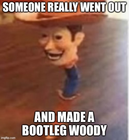 See what I did there? | SOMEONE REALLY WENT OUT; AND MADE A BOOTLEG WOODY | image tagged in satanic woody,woody,bootleg,memes,why are you reading this | made w/ Imgflip meme maker