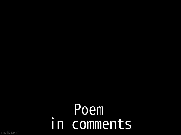 in comments; Poem | made w/ Imgflip meme maker