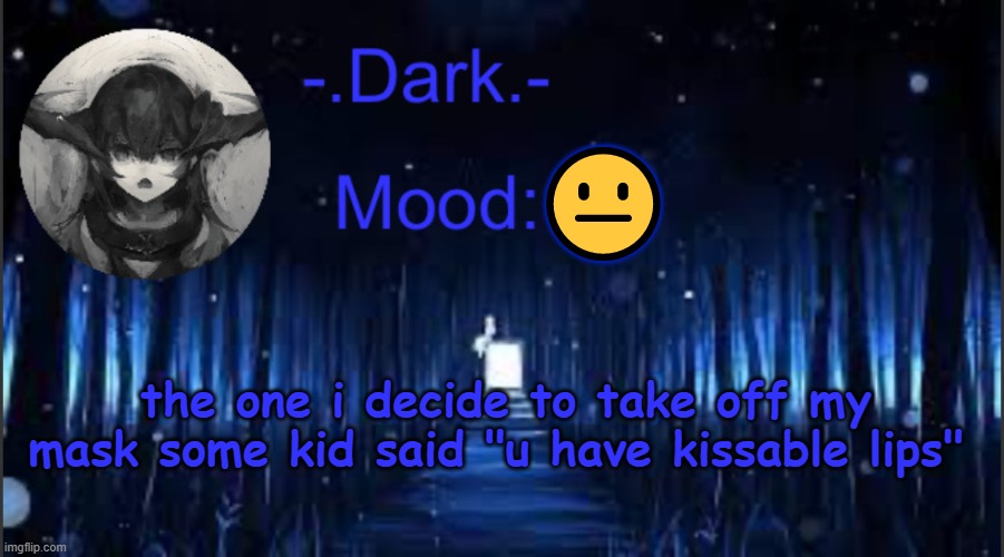*one day | 😐; the one i decide to take off my mask some kid said "u have kissable lips" | image tagged in dark s blue announcement temp | made w/ Imgflip meme maker