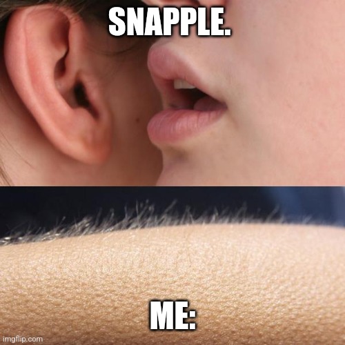 I am terrified of snapple | SNAPPLE. ME: | image tagged in whisper and goosebumps | made w/ Imgflip meme maker