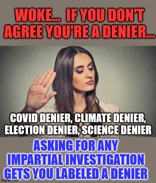 You're a denier if you don't support woke... it's what cults call you... | WOKE...  IF YOU DON'T AGREE YOU'RE A DENIER... COVID DENIER, CLIMATE DENIER, ELECTION DENIER, SCIENCE DENIER; ASKING FOR ANY IMPARTIAL INVESTIGATION GETS YOU LABELED A DENIER | image tagged in woke,cult | made w/ Imgflip meme maker