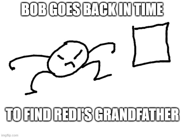 (don't ask) | BOB GOES BACK IN TIME; TO FIND REDI'S GRANDFATHER | made w/ Imgflip meme maker