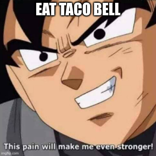 How to get stronger | EAT TACO BELL | image tagged in this pain will make me even stronger,dbz,taco bell | made w/ Imgflip meme maker