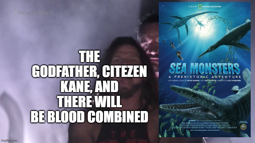 "Sea Monsters is real cinema" - Martin Scorcese | THE GODFATHER, CITEZEN KANE, AND THERE WILL BE BLOOD COMBINED | image tagged in aj styles undertaker,memes,palaeontology memes | made w/ Imgflip meme maker