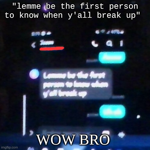 . | "lemme be the first person to know when y'all break up"; WOW BRO | made w/ Imgflip meme maker