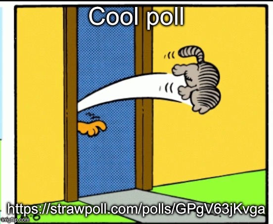 Nermal gets kicked out | Cool poll; https://strawpoll.com/polls/GPgV63jKvga | image tagged in nermal gets kicked out | made w/ Imgflip meme maker