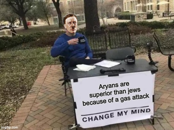 Change My Mind Meme | Aryans are superior than jews because of a gas attack | image tagged in memes,change my mind | made w/ Imgflip meme maker