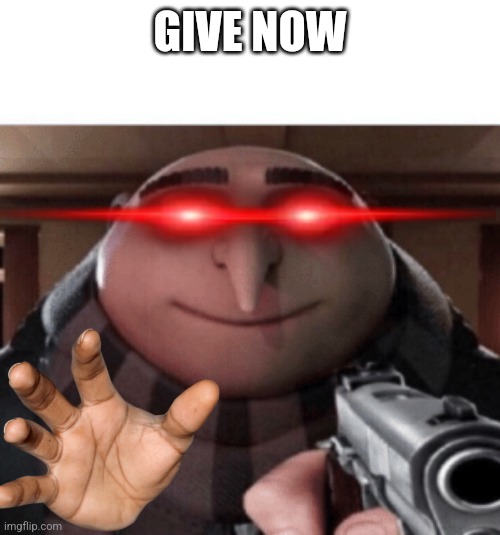 NO Gru | GIVE NOW | image tagged in no gru | made w/ Imgflip meme maker