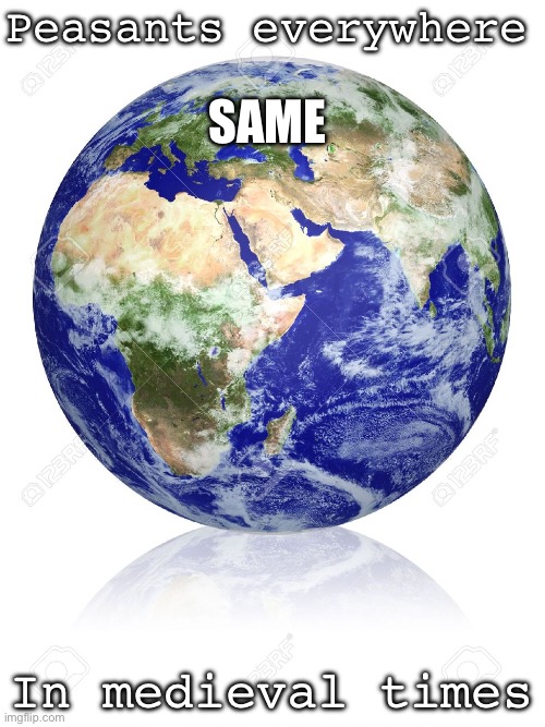 Earth Globe | Peasants everywhere In medieval times SAME | image tagged in earth globe | made w/ Imgflip meme maker