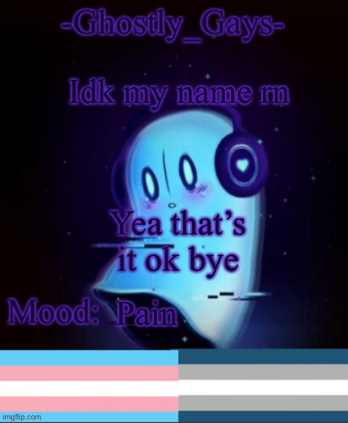 Feel free to suggest lol | Idk my name rn; Yea that’s it ok bye; Pain | image tagged in napstablook ghostly gays temp | made w/ Imgflip meme maker