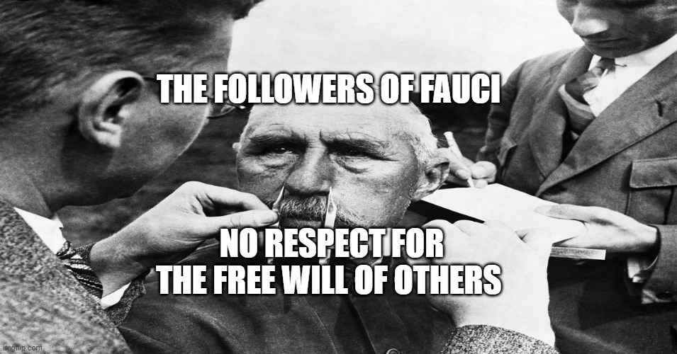 Nazi scientific racism eugenics | THE FOLLOWERS OF FAUCI; NO RESPECT FOR THE FREE WILL OF OTHERS | image tagged in nazi scientific racism eugenics | made w/ Imgflip meme maker