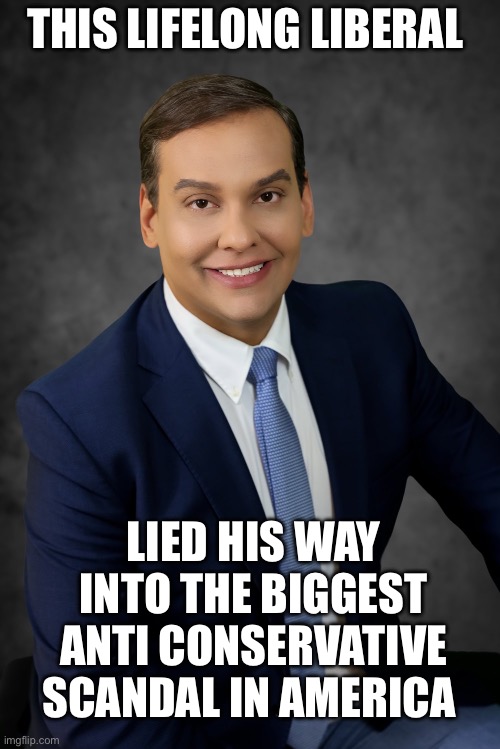 George Santos | THIS LIFELONG LIBERAL; LIED HIS WAY INTO THE BIGGEST ANTI CONSERVATIVE SCANDAL IN AMERICA | image tagged in george santos,facts,stupid liberals,libtard | made w/ Imgflip meme maker
