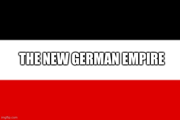 German Empire | THE NEW GERMAN EMPIRE | image tagged in german empire,germania | made w/ Imgflip meme maker