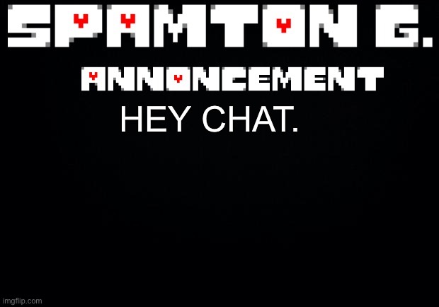 Spamton announcement temp | HEY CHAT. | image tagged in spamton announcement temp | made w/ Imgflip meme maker