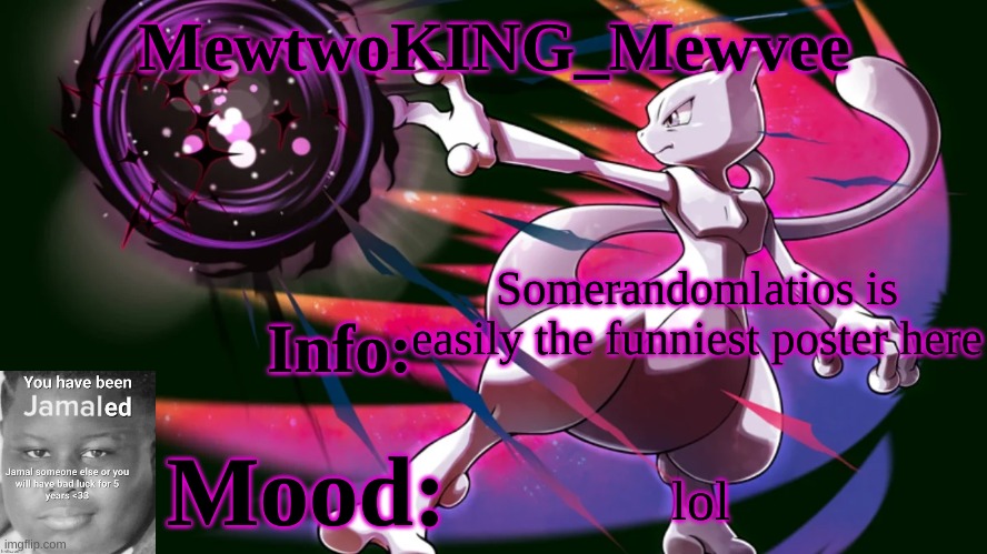 MewtwoKING_Mewvee temp 4.0 | Somerandomlatios is easily the funniest poster here; lol | image tagged in mewtwoking_mewvee temp 4 0 | made w/ Imgflip meme maker