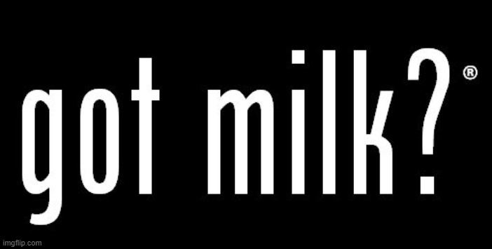 got milk? | image tagged in got milk | made w/ Imgflip meme maker
