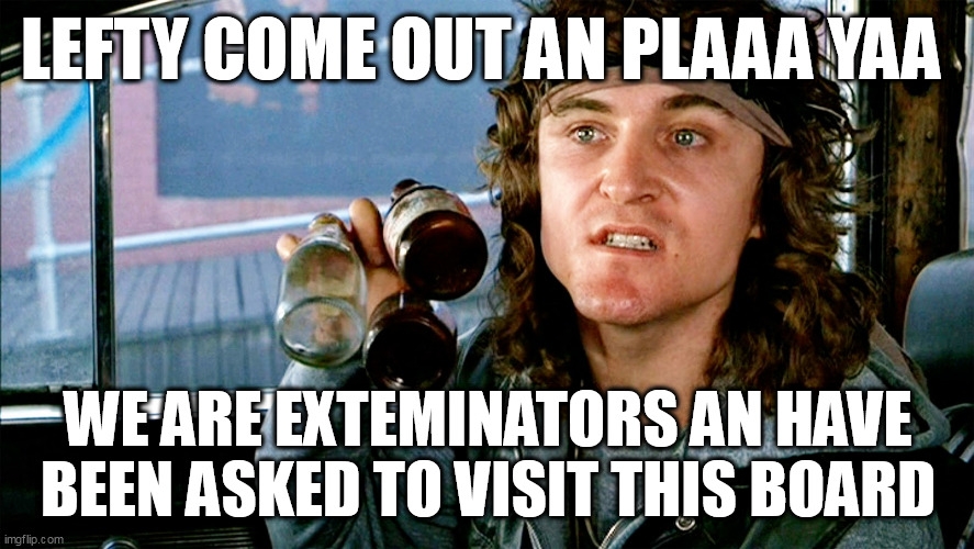 Come out and Play - Warriors | LEFTY COME OUT AN PLAAA YAA; WE ARE EXTEMINATORS AN HAVE BEEN ASKED TO VISIT THIS BOARD | image tagged in come out and play - warriors | made w/ Imgflip meme maker