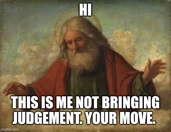 god | HI THIS IS ME NOT BRINGING JUDGEMENT. YOUR MOVE. | image tagged in god | made w/ Imgflip meme maker