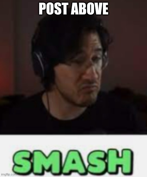 Markiplier Smash | POST ABOVE | image tagged in markiplier smash | made w/ Imgflip meme maker