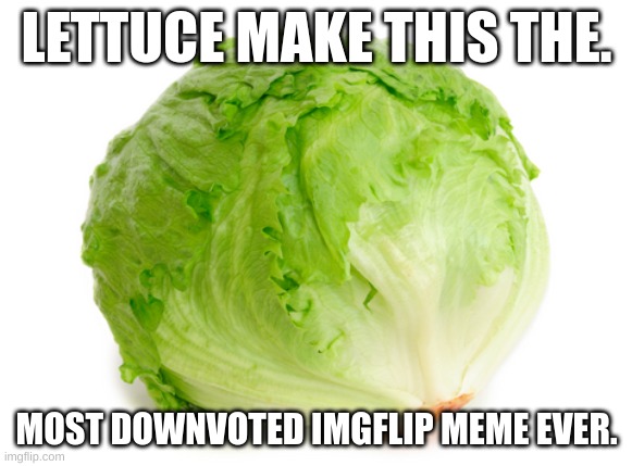 please downvtoe this | LETTUCE MAKE THIS THE. MOST DOWNVOTED IMGFLIP MEME EVER. | image tagged in lettuce,meme,funny memes,fun,memems,fart | made w/ Imgflip meme maker