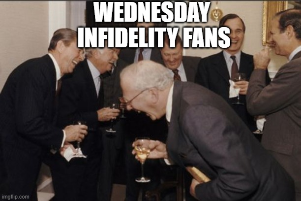 Laughing Men In Suits Meme | WEDNESDAY 
INFIDELITY FANS | image tagged in memes,laughing men in suits | made w/ Imgflip meme maker