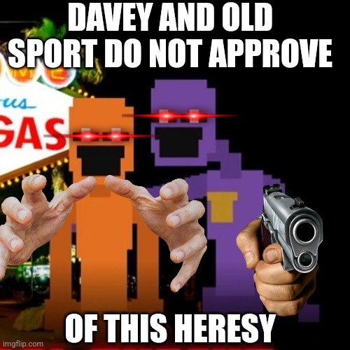 dave and old sport | DAVEY AND OLD SPORT DO NOT APPROVE OF THIS HERESY | image tagged in dave and old sport | made w/ Imgflip meme maker