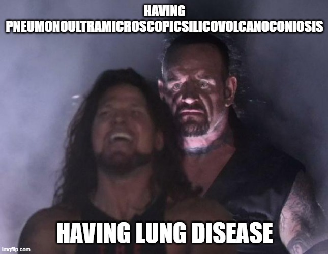 lung disease | HAVING PNEUMONOULTRAMICROSCOPICSILICOVOLCANOCONIOSIS; HAVING LUNG DISEASE | image tagged in the undertaker | made w/ Imgflip meme maker