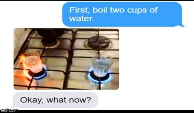 Okay, what now? | image tagged in boil 2 cups of water,okay what now | made w/ Imgflip meme maker