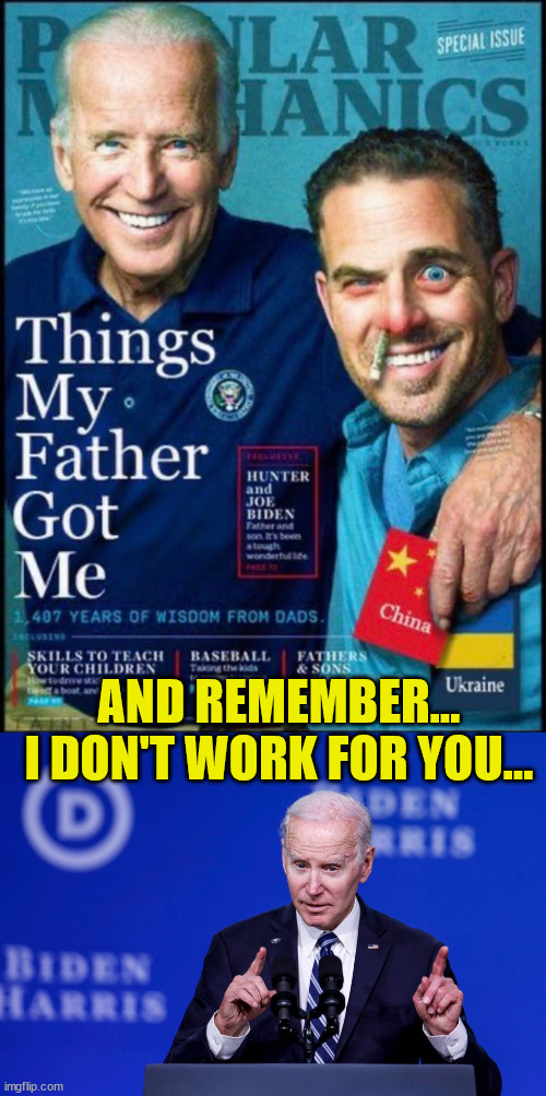 Biden works for Biden... | AND REMEMBER... I DON'T WORK FOR YOU... | image tagged in biden,crime,family | made w/ Imgflip meme maker