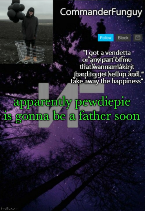 . | apparently pewdiepie is gonna be a father soon | image tagged in commanderfunguy nf template thx yachi | made w/ Imgflip meme maker