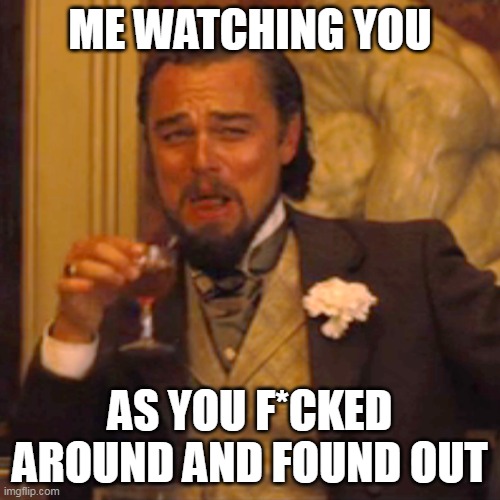me watching you as you f*cked around and found out | ME WATCHING YOU; AS YOU F*CKED AROUND AND FOUND OUT | image tagged in memes,laughing leo,funny,found out | made w/ Imgflip meme maker