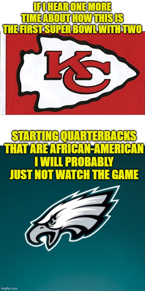 Seriously, I could really give a shit what color their skin is. What happened to MLK's dream? | IF I HEAR ONE MORE TIME ABOUT HOW THIS IS THE FIRST SUPER BOWL WITH TWO; STARTING QUARTERBACKS THAT ARE AFRICAN-AMERICAN I WILL PROBABLY JUST NOT WATCH THE GAME | image tagged in the kansas city chiefs,philadelphia eagles logo,mlk,i have a dream | made w/ Imgflip meme maker