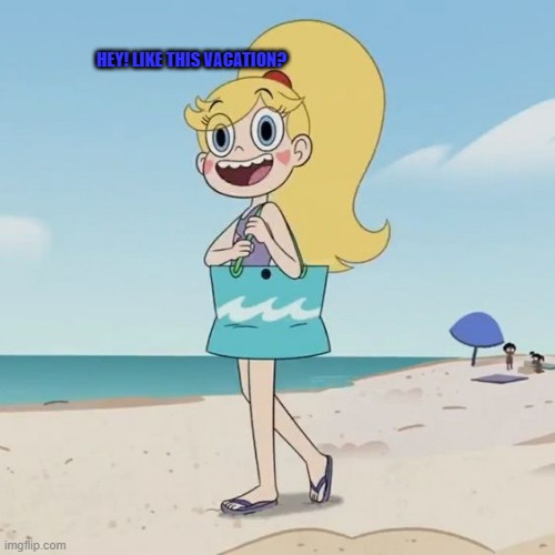 Hey! Like this Vacation? | HEY! LIKE THIS VACATION? | image tagged in star butterfly,vacation,star vs the forces of evil,memes,funny,svtfoe | made w/ Imgflip meme maker