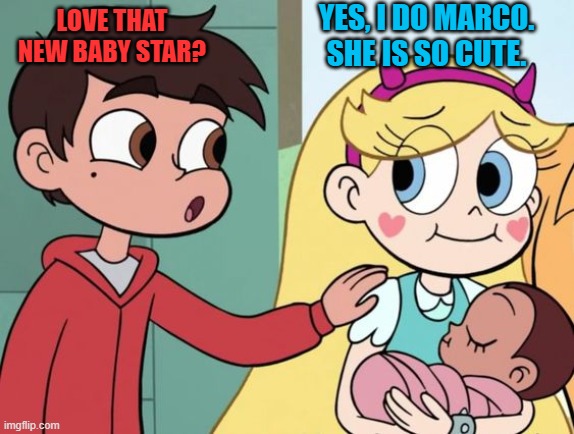 Star loves the New Baby | YES, I DO MARCO. SHE IS SO CUTE. LOVE THAT NEW BABY STAR? | image tagged in baby,cute,svtfoe,star vs the forces of evil,starco,memes | made w/ Imgflip meme maker