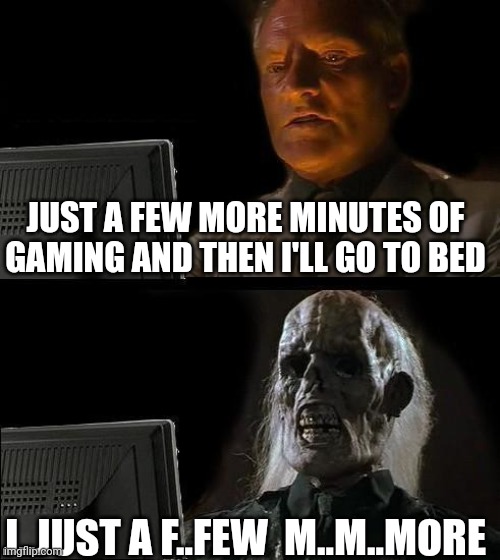 Overnight gamer | JUST A FEW MORE MINUTES OF GAMING AND THEN I'LL GO TO BED; J..JUST A F..FEW  M..M..MORE | image tagged in memes,i'll just wait here | made w/ Imgflip meme maker