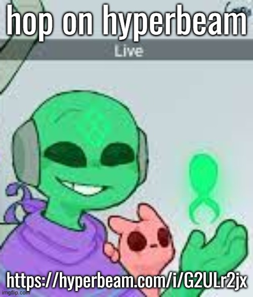 live | hop on hyperbeam; https://hyperbeam.com/i/G2ULr2jx | image tagged in live | made w/ Imgflip meme maker