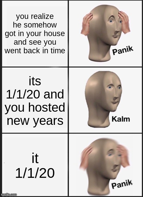 Panik Kalm Panik Meme | you realize he somehow got in your house and see you went back in time its 1/1/20 and you hosted new years it 1/1/20 | image tagged in memes,panik kalm panik | made w/ Imgflip meme maker