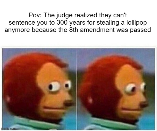 Monkey Puppet | Pov: The judge realized they can't sentence you to 300 years for stealing a lollipop anymore because the 8th amendment was passed | image tagged in memes,monkey puppet | made w/ Imgflip meme maker