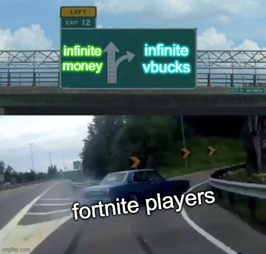 Left Exit 12 Off Ramp Meme | infinite money; infinite vbucks; fortnite players | image tagged in memes,left exit 12 off ramp | made w/ Imgflip meme maker