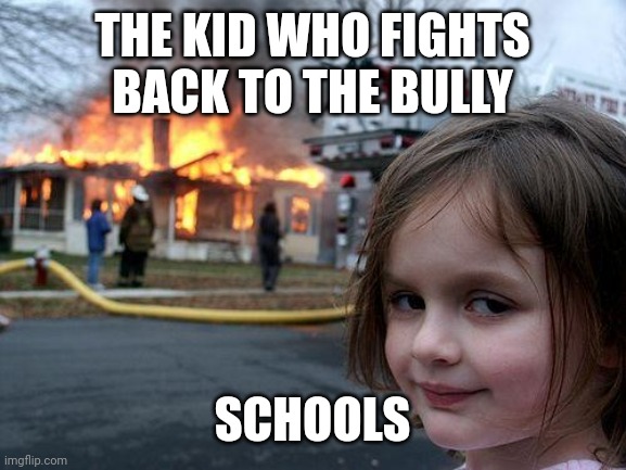 This is true | THE KID WHO FIGHTS BACK TO THE BULLY; SCHOOLS | image tagged in memes,disaster girl | made w/ Imgflip meme maker