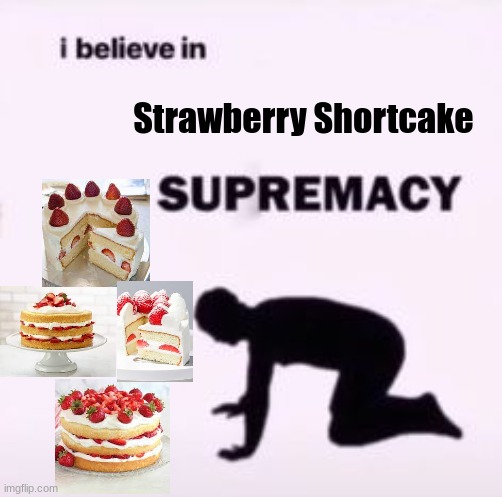 Strawberry shortcakes are very good :] | Strawberry Shortcake | image tagged in i believe in supremacy,food | made w/ Imgflip meme maker