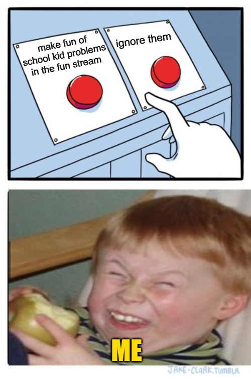 Two Buttons Meme | make fun of school kid problems in the fun stream ignore them ME | image tagged in memes,two buttons | made w/ Imgflip meme maker