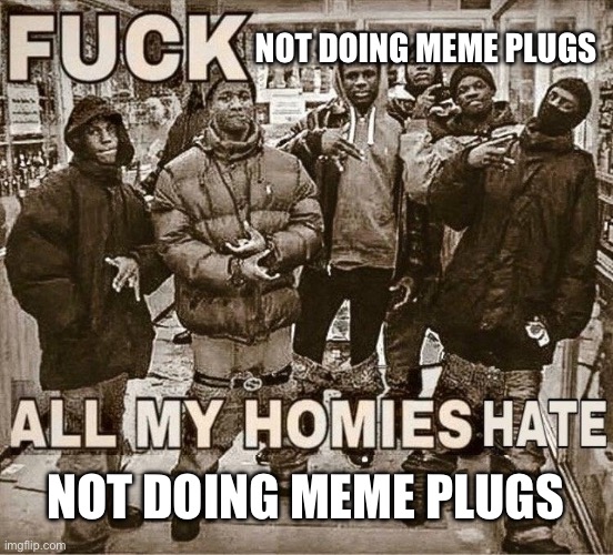 https://imgflip.com/gif/7acko3 | NOT DOING MEME PLUGS; NOT DOING MEME PLUGS | image tagged in all my homies hate | made w/ Imgflip meme maker