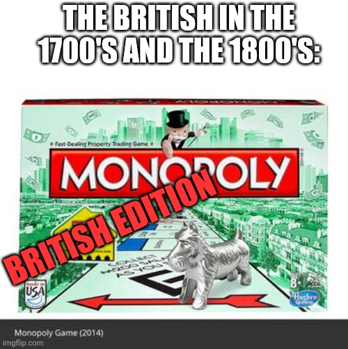 Monopoly box | THE BRITISH IN THE 1700'S AND THE 1800'S:; BRITISH EDITION | image tagged in monopoly box | made w/ Imgflip meme maker