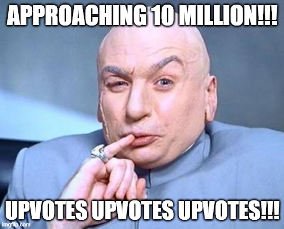 Ready to Join the 10 Million Club | APPROACHING 10 MILLION!!! UPVOTES UPVOTES UPVOTES!!! | image tagged in one million dollars | made w/ Imgflip meme maker